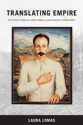 Translating Empire: Jose Marti, Migrant Latino Subjects, and American Modernities (New Americanists) By Laura Lomas Cover Image