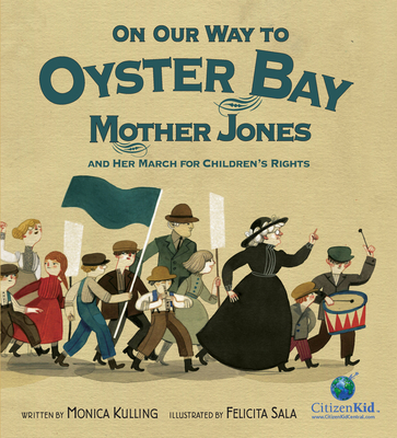 On Our Way to Oyster Bay: Mother Jones and Her March for Children's Rights (CitizenKid) By Monica Kulling, Felicita Sala (Illustrator) Cover Image