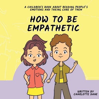 How To Be Empathetic: A Children's Book About Reading People's Emotions and Taking Care of Them Cover Image