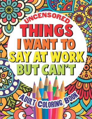 Things I Want To Say At Work But Can't: Adult Coloring Book Funny Swear Word Filled Fun By Gritty Witty and Wise Cover Image