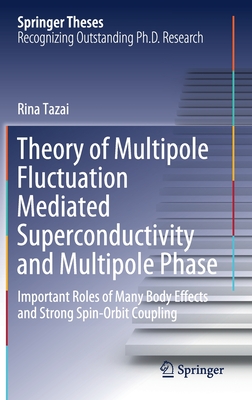 Theory of Multipole Fluctuation Mediated Superconductivity and Multipole Phase: Important Roles of Many Body Effects and Strong Spin-Orbit Coupling (Springer Theses) Cover Image