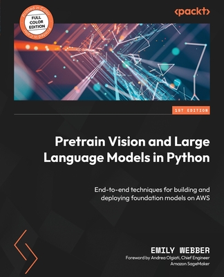 Pretrain Vision and Large Language Models in Python: End-to-end techniques for building and deploying foundation models on AWS Cover Image