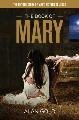 The Book of Mary: The Untold Story of Mary, Mother of Jesus By Alan Gold Cover Image