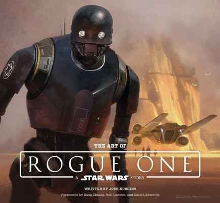 The Art of Rogue One: A Star Wars Story By Josh Kushins, Lucasfilm Ltd, Doug Chiang (Foreword by), Neil Lamont (Foreword by), Gareth Edwards (Foreword by) Cover Image