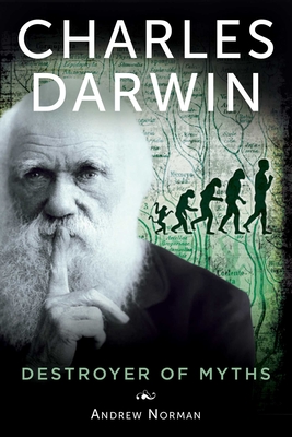 Charles Darwin: Destroyer of Myths By Andrew Norman Cover Image