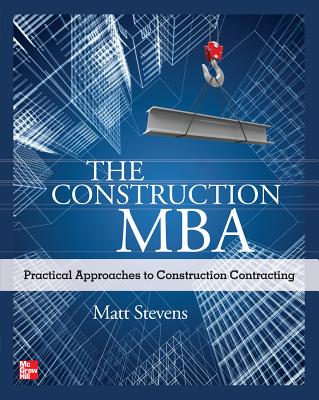 The Construction Mba: Practical Approaches to Construction Contracting By Matt Stevens Cover Image