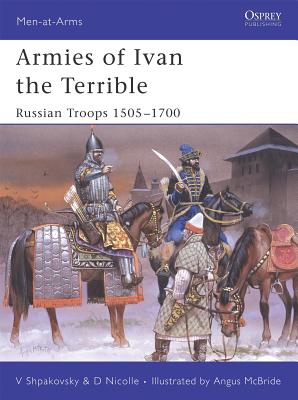 Armies of Ivan the Terrible: Russian Troops 1505–1700 (Men-at-Arms) By David Nicolle, Viacheslav Shpakovsky, Angus McBride (Illustrator) Cover Image