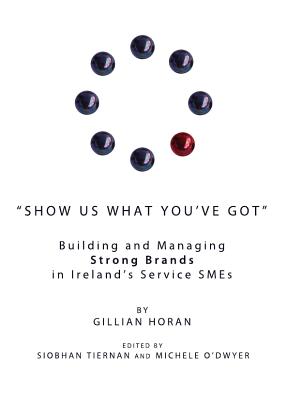 Show Us What Youâ (Tm)Ve Got: Building and Managing Strong Brands in Irelandâ (Tm)S Service Smes