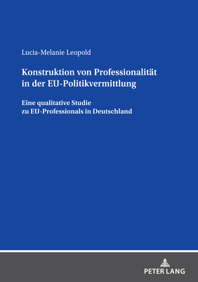 Konstruktion von Professionalitaet in der EU-Politikvermittlung: Eine qualitative Studie zu EU-Professionals in Deutschland