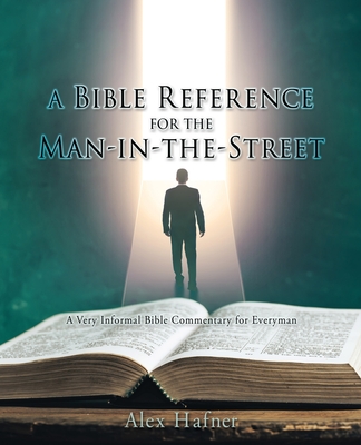 A Bible Reference for the Man-in-the-Street: A Very Informal Bible Commentary for Everyman By Alex Hafner Cover Image