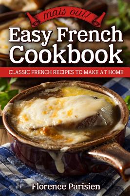 French Bistro Cooking: Easy Classic French Cuisine Recipes to Make at Home