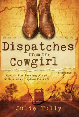 Dispatches from the Cowgirl: Through the Looking Glass with a Navy Diplomat's Wife By Julie Tully Cover Image