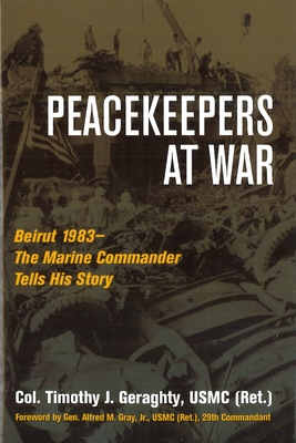 Peacekeepers at War: Beirut 1983—The Marine Commander Tells His Story By Timothy Geraghty, Gen. Alfred M. Gray, Jr. (Foreword by) Cover Image