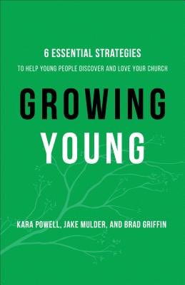 Growing Young: Six Essential Strategies to Help Young People Discover and Love Your Church By Kara Powell, Jake Mulder, Brad Griffin Cover Image