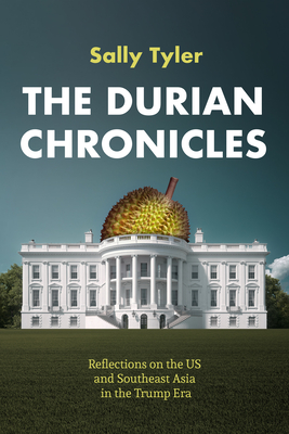 The Durian Chronicles: Reflections on the Us and Southeast Asia in the Trump Era By Sally Tyler Cover Image