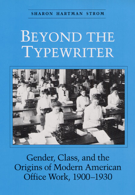 Beyond the Typewriter: Gender, Class, and the Origins of Modern American Office Work, 1900-1930 (Women, Gender, and Sexuality in American History) By Sharon Strom Cover Image