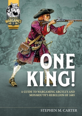 One King!: A Wargamer's Companion to Argyll's & Monmouth's Rebellion of 1685 By Stephen M. Carter Cover Image