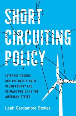 Short Circuiting Policy: Interest Groups and the Battle Over Clean Energy and Climate Policy in the American States (Studies in Postwar American Political Development) Cover Image
