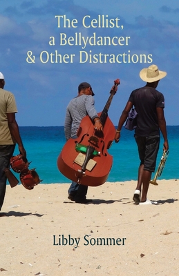 The Cellist, a Bellydancer & Other Distractions By Libby Sommer Cover Image