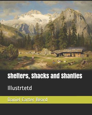 Shelters, Shacks and Shanties: Illustrtetd By Daniel Carter Beard Cover Image
