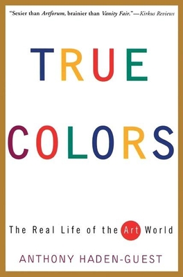 True Colors: The Real Life of the Art World By Anthony Haden-Guest Cover Image