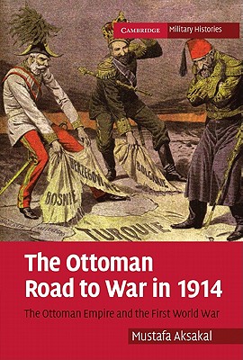 The Ottoman Road to War in 1914: The Ottoman Empire and the First World War (Cambridge Military Histories) Cover Image