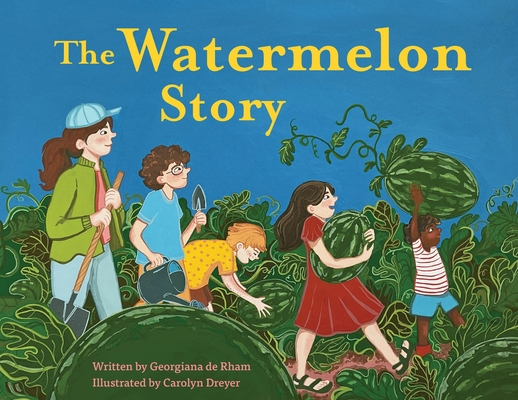 The Watermelon Story By Georgiana de Rham, Carolyn Dreyer (Illustrator), Liza Cannon (Designed by) Cover Image