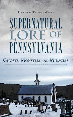 Supernatural Lore of Pennsylvania: Ghosts, Monsters and Miracles Cover Image