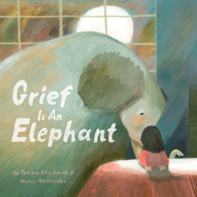 Grief Is an Elephant By Tamara Ellis Smith, Nancy Whitesides (Illustrator) Cover Image