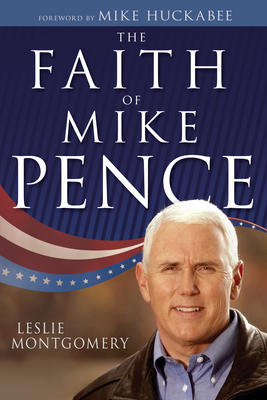 The Faith of Mike Pence By Leslie Montgomery, Mike Huckabee (Foreword by) Cover Image