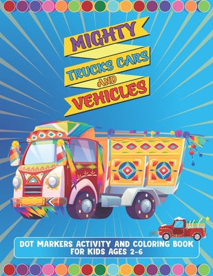 Mighty Trucks Cars And Vehicles Dot Markers Activity And Coloring Book For Kids Ages 2-6: Amazing Gift For Kindergarten And Preschoolers Boys And Girl Cover Image