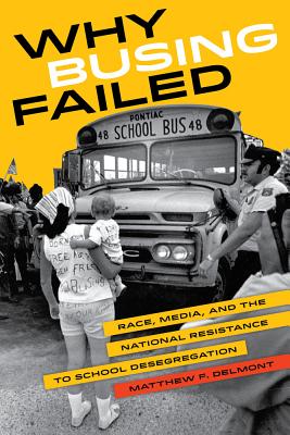 Why Busing Failed: Race, Media, and the National Resistance to School Desegregation (American Crossroads #42)