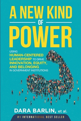 A New Kind of Power: Using Human-Centered Leadership to Drive Innovation, Equity and Belonging in Government Institutions By Dara Gail Barlin Cover Image