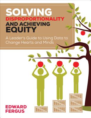 Solving Disproportionality and Achieving Equity: A Leader′s Guide to Using Data to Change Hearts and Minds