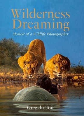 Wilderness Dreaming: Memoir of a Wildlife Photographer By Greg Du Toit Cover Image