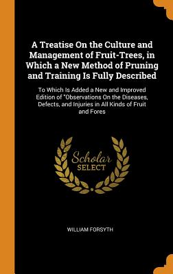 A Treatise on the Culture and Management of Fruit-Trees, in Which a New Method of Pruning and Training Is Fully Described: To Which Is Added a New and Cover Image