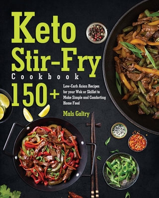 Keto Stir-Fry Cookbook: 150+ Low-Carb Asian Recipes for your Wok or Skillet to Make Simple and Comforting Home Food Cover Image