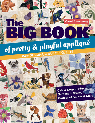 The Big Book of Pretty & Playful Appliqué: 150+ Designs, 4 Quilt Projects Cats & Dogs at Play, Gardens in Bloom, Feathered Friends & More Cover Image