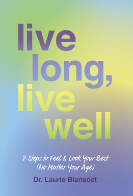 Live Long, Live Well: 7 Steps to Feel & Look Your Best (No Matter Your Age)