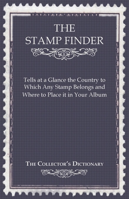 The Stamp Finder - Tells at a Glance the Country to Which Any Stamp Belongs and Where to Place It in Your Album - The Collector's Dictionary By Anon Cover Image