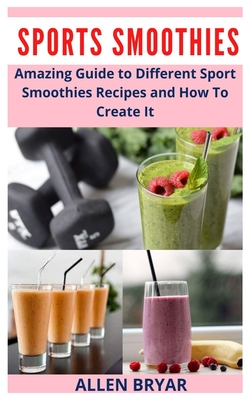 Sport Smoothies: Amazing Guide to Different Sport Smoothies Recipes and How To Create It Cover Image