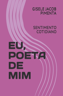Eu, Poeta de MIM: Sentimento Cotidiano By Gisele Jacob Pimenta Cover Image