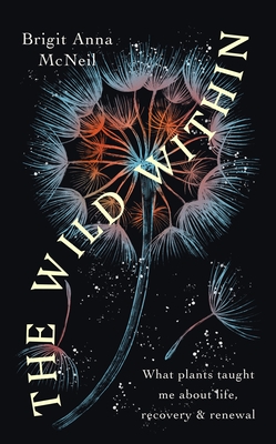 The Wild Within: What Plants Taught Me about Life, Recovery and Renewal By Brigit Anna McNeill Cover Image