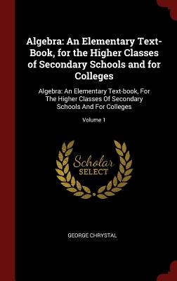 Algebra: An Elementary Text-Book, for the Higher Classes of Secondary Schools and for Colleges: Algebra: An Elementary Text-Boo Cover Image