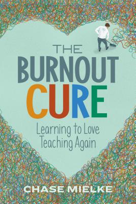 The Burnout Cure: Learning to Love Teaching Again By Chase Mielke Cover Image