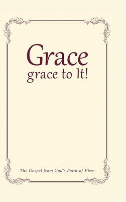 Grace, grace to It!: The Gospel from God's Point of View Cover Image