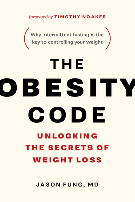 The Obesity Code: Unlocking the Secrets of Weight Loss (Why Intermittent Fasting Is the Key to Controlling Your Weight) By Jason Fung, Timothy Noakes (Foreword by) Cover Image