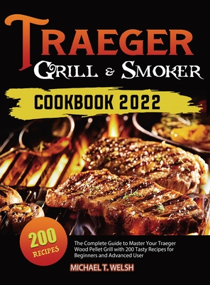 Traeger Grill & Smoker Cookbook: The Complete Guide to Master Your Traeger Wood Pellet Grill with 200 Tasty Recipes for Beginners and Advanced User By Michael T. Welsh Cover Image