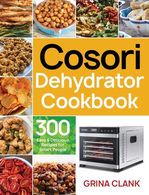 Cosori Dehydrator Cookbook: 300 Easy & Delicious Recipes for Smart People By Grina Clank Cover Image
