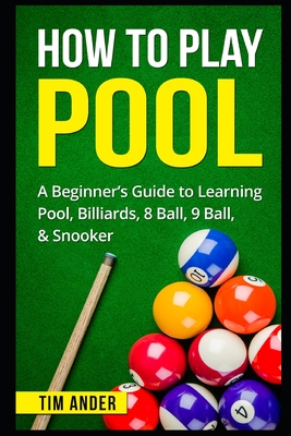 How To Play Pool: A Beginner's Guide to Learning Pool, Billiards, 8 Ball, 9 Ball, & Snooker Cover Image